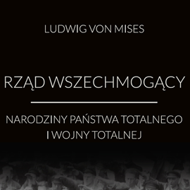 Audiobook Rząd wszechmogący: narodziny państwa totalnego i wojny totalnej  - autor Ludwig von Mises   - czyta Patryk Trzcionka