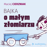 Audiobook Bajka o małym złomiarzu  - autor Maciej Cierzniak   - czyta zespół lektorów