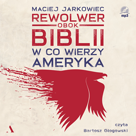 Audiobook Rewolwer obok Biblii. W co wierzy Ameryka  - autor Maciej Jarkowiec   - czyta Bartosz Głogowski