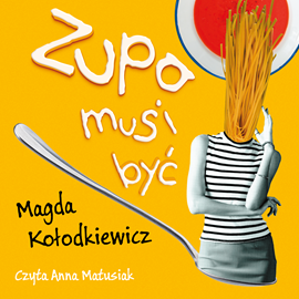 Audiobook Zupa musi być  - autor Magda Kołodkiewicz   - czyta Anna Matusiak