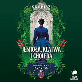 Audiobook Jemioła, klątwa i cholera. Saga rodu Tyszkowskich  - autor Magda Skubisz   - czyta Magdalena Kumorek