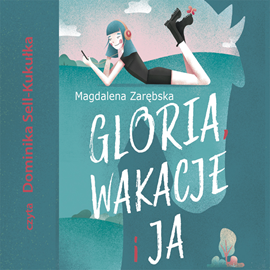 Audiobook Gloria, wakacje i ja  - autor Magdalena Zarębska   - czyta Dominika Sell-Kukułka
