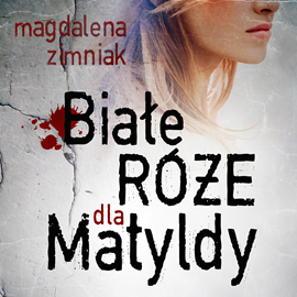 Audiobook Białe róże dla Matyldy  - autor Magdalena Zimniak   - czyta Olga Bończyk