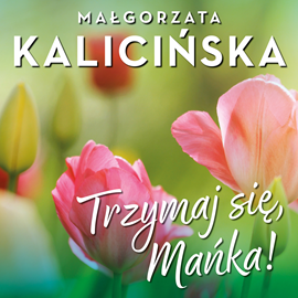 Audiobook Trzymaj się, Mańka!  - autor Małgorzata Kalicińska   - czyta Magdalena Zając-Zawadzka