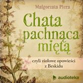 Audiobook Chata pachnąca miętą, czyli ziołowe opowieści z Beskidu  - autor Małgorzata Piera   - czyta Joanna Gajór