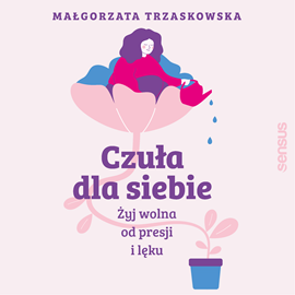 Audiobook Czuła dla siebie. Żyj wolna od presji i lęku  - autor Małgorzata Trzaskowska   - czyta Małgorzata Trzaskowska