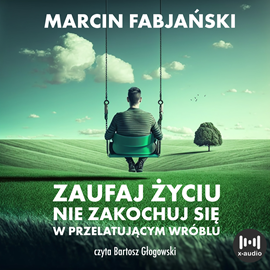 Audiobook Zaufaj życiu. Nie zakochuj się w przelatującym wróblu  - autor Marcin Fabjański   - czyta Bartosz Głogowski