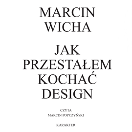 Audiobook Jak przestałem kochać design  - autor Marcin Wicha   - czyta Marcin Popczyński