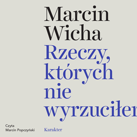 Audiobook Rzeczy, których nie wyrzuciłem  - autor Marcin Wicha   - czyta Marcin Popczyński