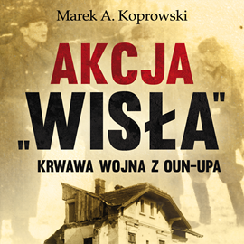 Audiobook Akcja „Wisła”. Krwawa wojna z OUN-UPA  - autor Marek A. Koprowski   - czyta Andrzej Hausner