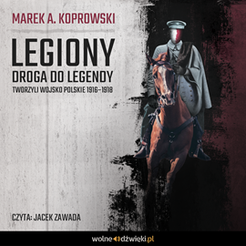 Audiobook Legiony. Droga do legendy. Tworzyli Wojsko Polskie 1916–1918  - autor Marek A. Koprowski   - czyta Jacek Zawada