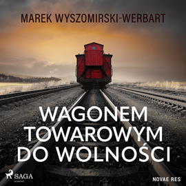 Audiobook Wagonem towarowym do wolności  - autor Marek Wyszomirski-Werbart   - czyta Tomasz Sobczak