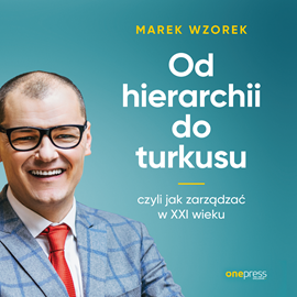 Audiobook Od hierarchii do turkusu, czyli jak zarządzać w XXI wieku  - autor Marek Wzorek   - czyta Marek Wzorek