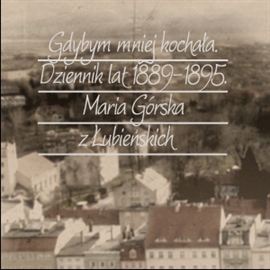 Audiobook Gdybym mniej kochała. Dziennik lat 1889-1895  - autor Maria Górska z Łubieńskich   - czyta Blanka Kutyłowska