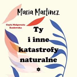 Audiobook Ty i inne katastrofy naturalne  - autor Maria Martinez   - czyta Małgorzata Kozłowska