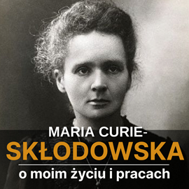 Audiobook O moim życiu i pracach  - autor Maria Skłodowska-Curie   - czyta Joanna Gajór