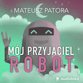 Audiobook Mój przyjaciel robot  - autor Mateusz Patora   - czyta Zespół lektorów