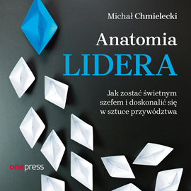 Audiobook Anatomia lidera. Jak zostać świetnym szefem i doskonalić się w sztuce przywództwa  - autor Michał Chmielecki   - czyta Bartosz Głogowski