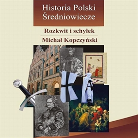 Audiobook Historia Polski. Średniowiecze - rozkwit i schyłek  - autor Michał Kopczyński   - czyta Karol Stempkowski