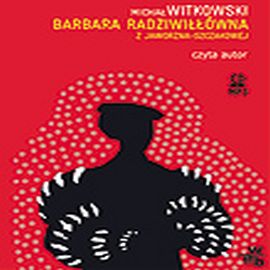 Audiobook Barbara Radziwiłłówna z Jaworzna Szczakowej  - autor Michał Witkowski   - czyta Michał Witkowski