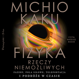 Audiobook Fizyka rzeczy niemożliwych  - autor Michio Kaku   - czyta Mateusz Bosak