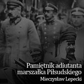 Audiobook Pamiętnik adiutanta marszałka Piłsudskiego  - autor Mieczysław Lepecki   - czyta Mirosław Konarowski