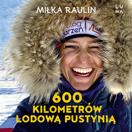 Audiobook 600 kilometrów lodową pustynią  - autor Miłka Raulin   - czyta Miłka Raulin