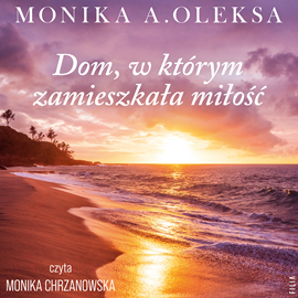 Audiobook Dom, w którym zamieszkała miłość  - autor Monika A. Oleksa   - czyta Monika Chrzanowska
