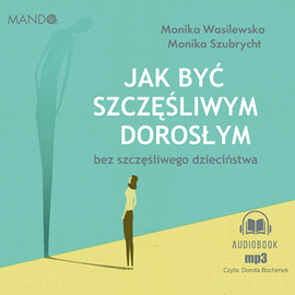 Audiobook Jak być szczęśliwym dorosłym bez szczęśliwego dzieciństwa  - autor Monika Wasilewska;Monika Szubrycht   - czyta Dorota Bochenek