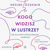 Audiobook Kogo widzisz w lustrze? Jak się uwolnić od krzywdzących przekonań  - autor Nesibe Özdemir   - czyta Lidia Pronobis