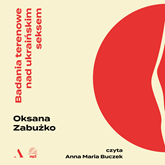 Audiobook Badania terenowe nad ukraińskim seksem  - autor Oksana Zabużko   - czyta Anna Maria Buczek