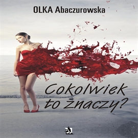Audiobook Cokolwiek to znaczy  - autor Olka Abaczurowska   - czyta Anna Kruszewska