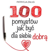 Audiobook 100 POMYSŁÓW JAK BYĆ DLA SIEBIE DOBRĄ  - autor Patrycja Załug   - czyta Patrycja Załug