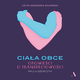 Audiobook Ciała obce. Opowieści o transpłciowości  - autor Paula Szewczyk   - czyta Agnieszka Żulewska