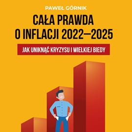 Audiobook Cała prawda o inflacji 2022-2025. Jak uniknąć kryzysu i wielkiej biedy  - autor Paweł Górnik   - czyta Maciej Marcinkowski