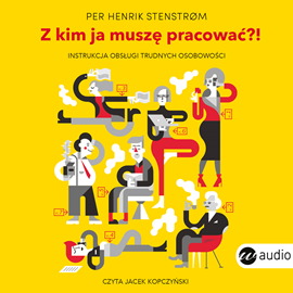 Audiobook Z kim ja muszę pracować?! Instrukcja obsługi trudnych osobowości  - autor Per Henrik Stenstrom   - czyta Jacek Kopczyński