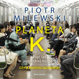 Audiobook Planeta K. Pięć lat w japońskiej korporacji  - autor Piotr Milewski   - czyta Bartosz Głogowski