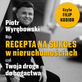 Audiobook Moja recepta na sukces w nieruchomościach, czyli Twoja droga do bogactwa  - autor Piotr Wyrębowski   - czyta Filip Kosior