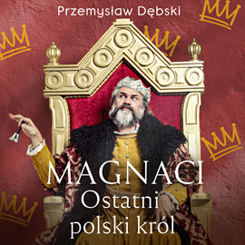 Audiobook Magnaci. Ostatni polski król  - autor Przemysław Dębski   - czyta Leszek Filipowicz
