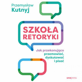 Audiobook Szkoła retoryki. Jak przekonująco przemawiać, dyskutować i pisać  - autor Przemysław Kutnyj   - czyta Przemysław Kutnyj