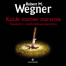Audiobook Każde martwe marzenie. Opowieści z meekhańskiego pogranicza (#5 w serii)  - autor Robert M. Wegner   - czyta Filip Kosior