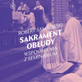 Audiobook Sakrament obłudy. Wspomnienia z seminarium  - autor Robert Samborski   - czyta Adam Bauman