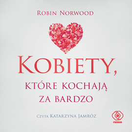 Audiobook Kobiety, które kochają za bardzo  - autor Robin Norwood   - czyta Katarzyna Jamróz