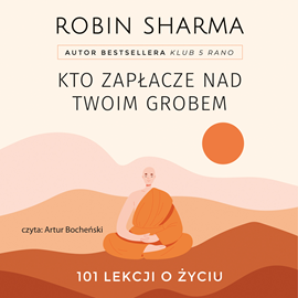 Audiobook Kto zapłacze nad twoim grobem. 101 lekcji o życiu  - autor Robin Sharma   - czyta Grzegorz Woś