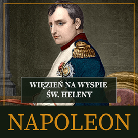 Audiobook Napoleon. Więzień na wyspie św. Heleny  - autor Roger Peyre   - czyta Roch Siemianowski