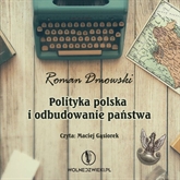 Audiobook Polityka polska i odbudowanie państwa  - autor Roman Dmowski   - czyta Maciej Gąsiorek