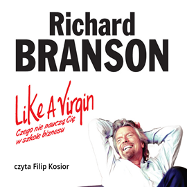 Audiobook Like a Virgin. Czego nie nauczą Cię w szkole biznesu  - autor Sir Richard Branson   - czyta Filip Kosior