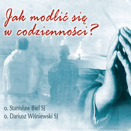 Audiobook Jak modlić się w codzienności  - autor Stanisław Biel SJ;Dariusz Wiśniewski SJ   - czyta zespół aktorów