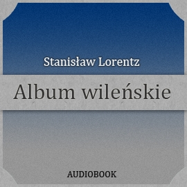 Audiobook Album wileńskie  - autor Stanisław Lorentz   - czyta Ksawery Jasieński