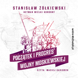 Audiobook Początek i progres Wojny Moskiewskiej  - autor Stanisław Żółkiewski   - czyta Maciej Gąsiorek